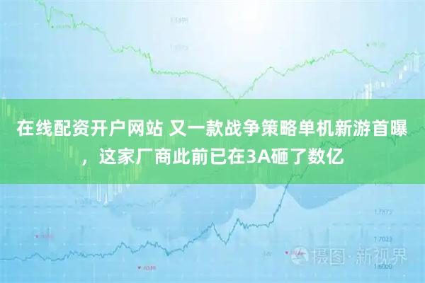 在线配资开户网站 又一款战争策略单机新游首曝,这家厂商此前已在3A砸了数亿