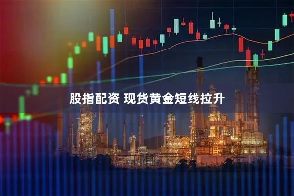股指配资 现货黄金短线拉升