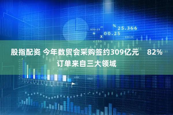 股指配资 今年数贸会采购签约309亿元 82%订单来自三大领域