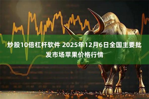 炒股10倍杠杆软件 2025年12月6日全国主要批发市场苹果价格行情