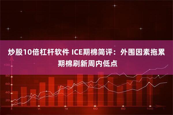 炒股10倍杠杆软件 ICE期棉简评：外围因素拖累 期棉刷新周内低点