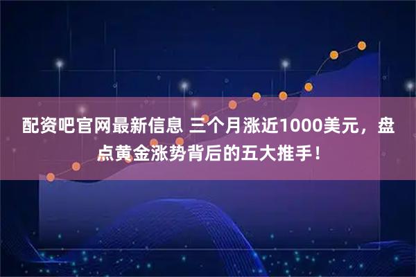 配资吧官网最新信息 三个月涨近1000美元，盘点黄金涨势背后的五大推手！
