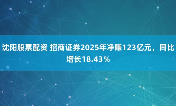 沈阳股票配资 招商证券2025年净赚123亿元，同比增长18.43％