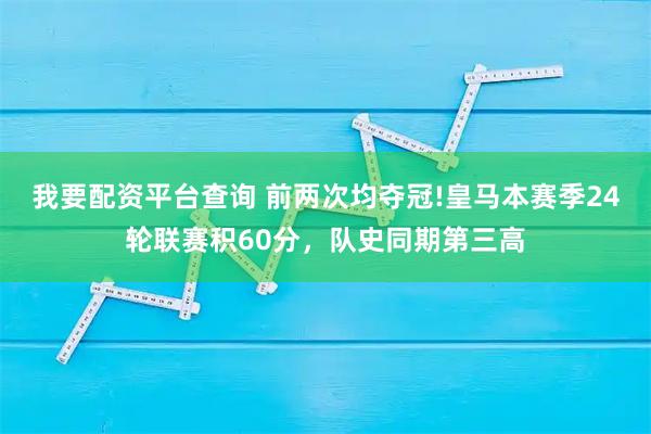 我要配资平台查询 前两次均夺冠!皇马本赛季24轮联赛积60分，队史同期第三高