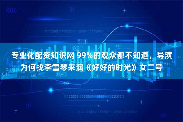 专业化配资知识网 99%的观众都不知道,导演为何找李雪琴来演《好好的时光》女二号